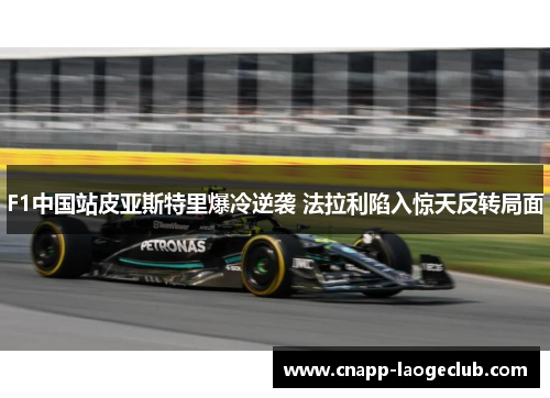 F1中国站皮亚斯特里爆冷逆袭 法拉利陷入惊天反转局面