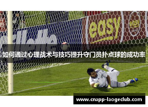 如何通过心理战术与技巧提升守门员扑点球的成功率