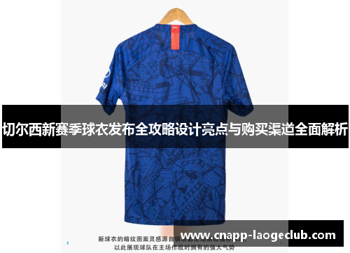 切尔西新赛季球衣发布全攻略设计亮点与购买渠道全面解析