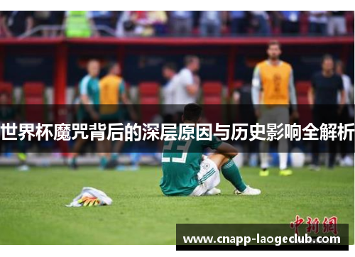 世界杯魔咒背后的深层原因与历史影响全解析 世界杯魔咒背后的深层原因与历史影响全解析