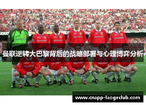 曼联逆转大巴黎背后的战略部署与心理博弈分析