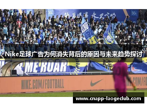 Nike足球广告为何消失背后的原因与未来趋势探讨