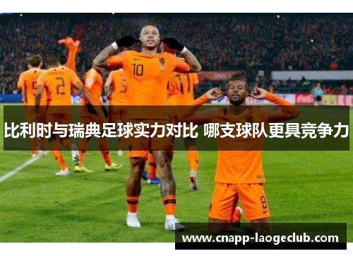 比利时与瑞典足球实力对比 哪支球队更具竞争力