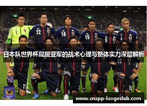 日本队世界杯屈居亚军的战术心理与整体实力深层解析