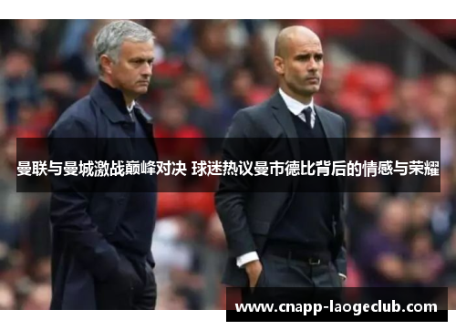曼联与曼城激战巅峰对决 球迷热议曼市德比背后的情感与荣耀
