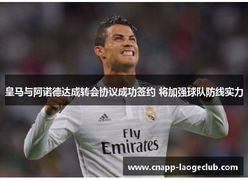 皇马与阿诺德达成转会协议成功签约 将加强球队防线实力