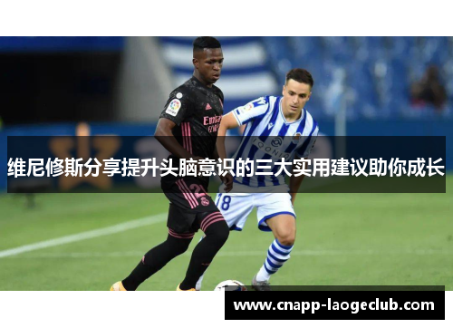 维尼修斯分享提升头脑意识的三大实用建议助你成长