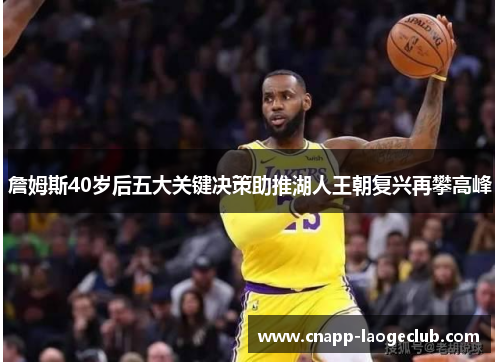 詹姆斯40岁后五大关键决策助推湖人王朝复兴再攀高峰 詹姆斯40岁后五大关键决策助推湖人王朝复兴再攀高峰