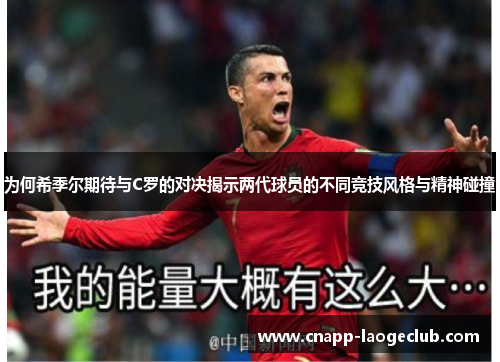为何希季尔期待与C罗的对决揭示两代球员的不同竞技风格与精神碰撞 为何希季尔期待与C罗的对决揭示两代球员的不同竞技风格与精神碰撞