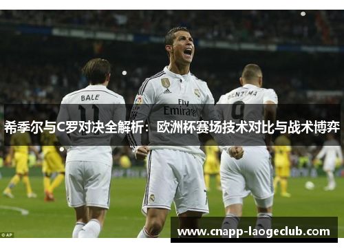 希季尔与C罗对决全解析：欧洲杯赛场技术对比与战术博弈