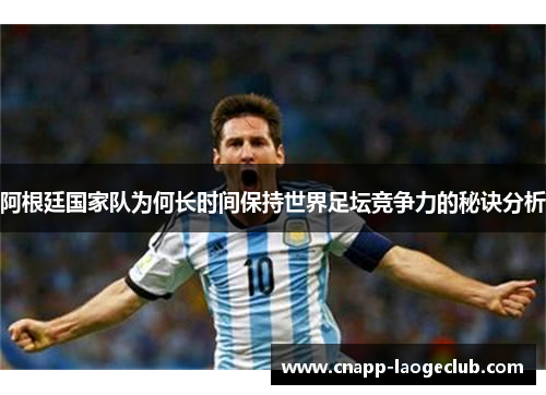 阿根廷国家队为何长时间保持世界足坛竞争力的秘诀分析