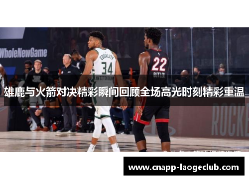 雄鹿与火箭对决精彩瞬间回顾全场高光时刻精彩重温 雄鹿与火箭对决精彩瞬间回顾全场高光时刻精彩重温