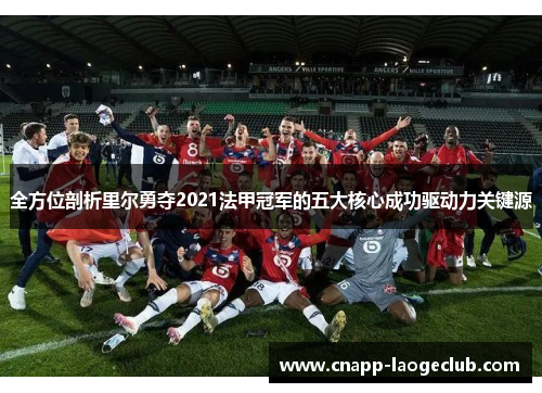 全方位剖析里尔勇夺2021法甲冠军的五大核心成功驱动力关键源 全方位剖析里尔勇夺2021法甲冠军的五大核心成功驱动力关键源