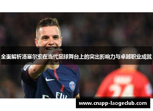 全面解析洛塞尔索在当代足球舞台上的突出影响力与卓越职业成就 全面解析洛塞尔索在当代足球舞台上的突出影响力与卓越职业成就