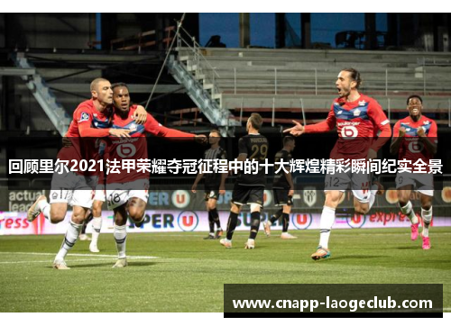 回顾里尔2021法甲荣耀夺冠征程中的十大辉煌精彩瞬间纪实全景 回顾里尔2021法甲荣耀夺冠征程中的十大辉煌精彩瞬间纪实全景