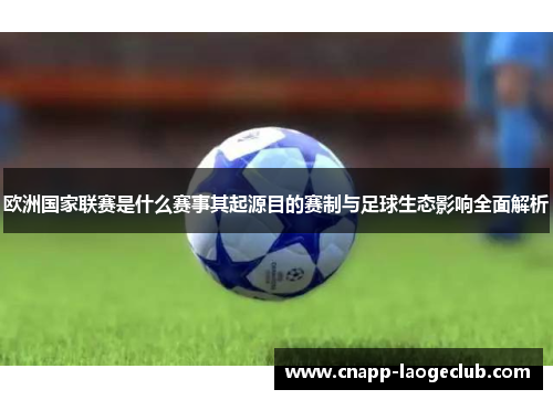欧洲国家联赛是什么赛事其起源目的赛制与足球生态影响全面解析