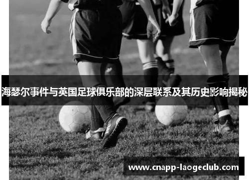 海瑟尔事件与英国足球俱乐部的深层联系及其历史影响揭秘 海瑟尔事件与英国足球俱乐部的深层联系及其历史影响揭秘