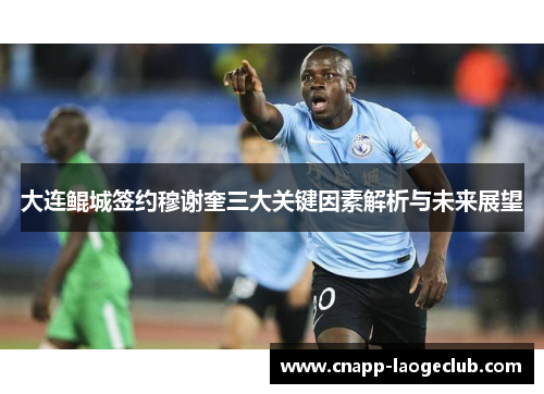 大连鲲城签约穆谢奎三大关键因素解析与未来展望