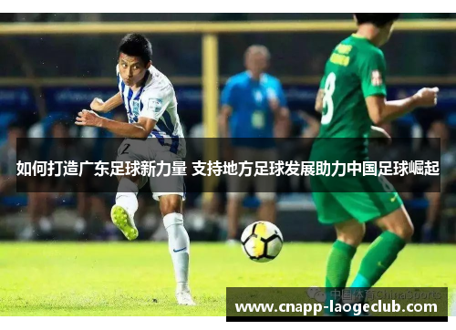 如何打造广东足球新力量 支持地方足球发展助力中国足球崛起