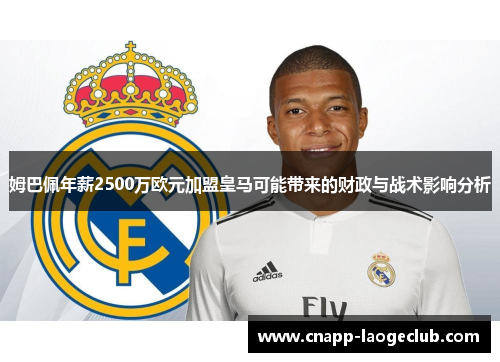 姆巴佩年薪2500万欧元加盟皇马可能带来的财政与战术影响分析 姆巴佩年薪2500万欧元加盟皇马可能带来的财政与战术影响分析