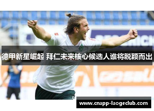 德甲新星崛起 拜仁未来核心候选人谁将脱颖而出