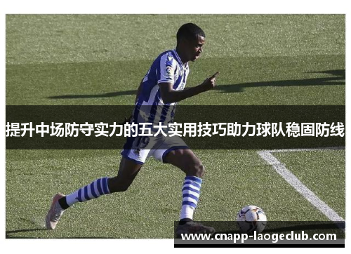 提升中场防守实力的五大实用技巧助力球队稳固防线