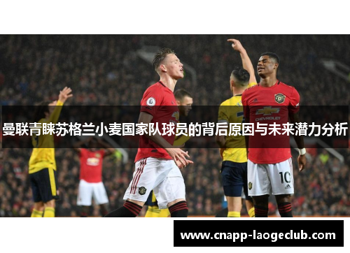 曼联青睐苏格兰小麦国家队球员的背后原因与未来潜力分析