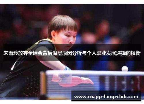 朱雨玲放弃全运会背后深层原因分析与个人职业发展选择的权衡 朱雨玲放弃全运会背后深层原因分析与个人职业发展选择的权衡