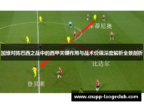加维对阵巴西之战中的西甲关键作用与战术价值深度解析全景剖析 加维对阵巴西之战中的西甲关键作用与战术价值深度解析全景剖析