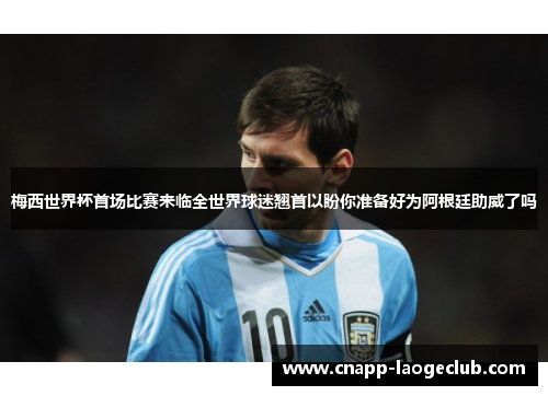 梅西世界杯首场比赛来临全世界球迷翘首以盼你准备好为阿根廷助威了吗