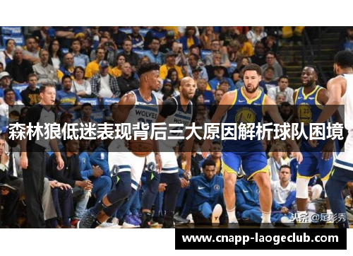 森林狼低迷表现背后三大原因解析球队困境