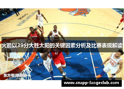火箭以39分大胜太阳的关键因素分析及比赛表现解读
