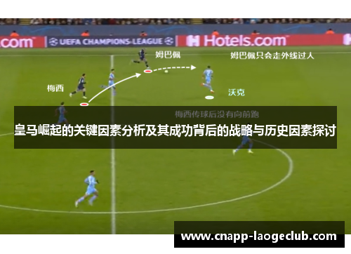 皇马崛起的关键因素分析及其成功背后的战略与历史因素探讨 皇马崛起的关键因素分析及其成功背后的战略与历史因素探讨