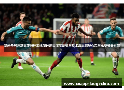 基米希对阵马竞亚洲杯表现低迷原因深度剖析与战术反思球员心态与比赛节奏影响 基米希对阵马竞亚洲杯表现低迷原因深度剖析与战术反思球员心态与比赛节奏影响
