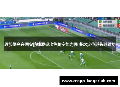 恩加德乌在国安防线表现出色防空能力强 多次定位球头球建功