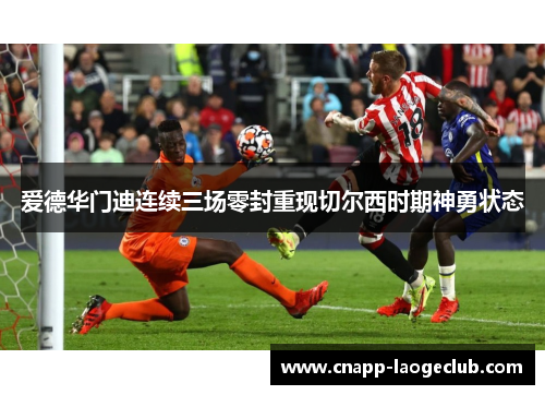 爱德华门迪连续三场零封重现切尔西时期神勇状态 爱德华门迪连续三场零封重现切尔西时期神勇状态