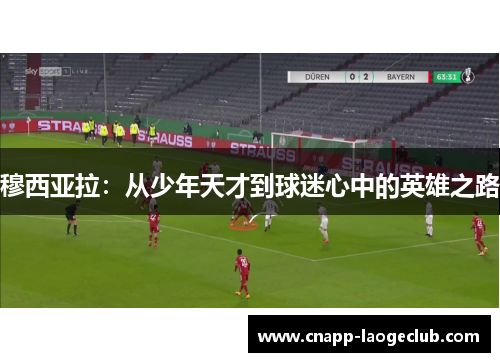 穆西亚拉:从少年天才到球迷心中的英雄之路 穆西亚拉:从少年天才到球迷心中的英雄之路