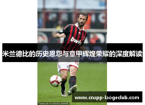 米兰德比的历史恩怨与意甲辉煌荣耀的深度解读 米兰德比的历史恩怨与意甲辉煌荣耀的深度解读