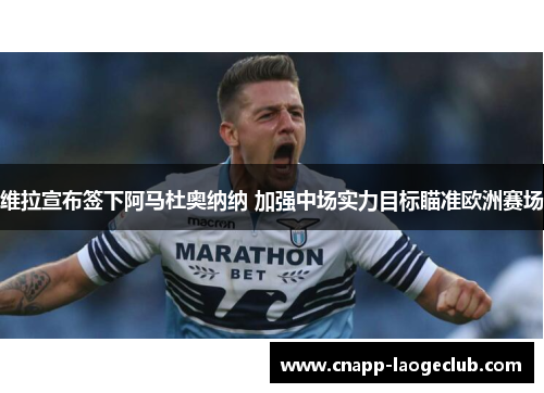 维拉宣布签下阿马杜奥纳纳 加强中场实力目标瞄准欧洲赛场 维拉宣布签下阿马杜奥纳纳 加强中场实力目标瞄准欧洲赛场