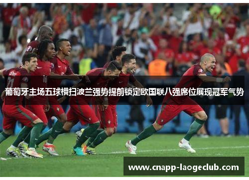 葡萄牙主场五球横扫波兰强势提前锁定欧国联八强席位展现冠军气势