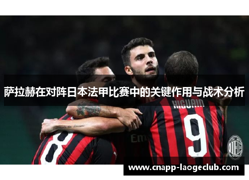 萨拉赫在对阵日本法甲比赛中的关键作用与战术分析