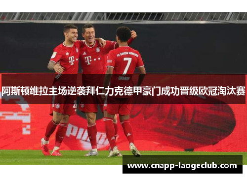 阿斯顿维拉主场逆袭拜仁力克德甲豪门成功晋级欧冠淘汰赛