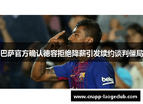 巴萨官方确认德容拒绝降薪引发续约谈判僵局
