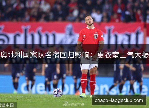 奥地利国家队名宿回归影响：更衣室士气大振