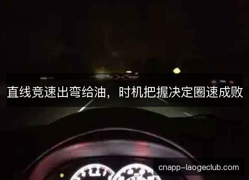 直线竞速出弯给油，时机把握决定圈速成败