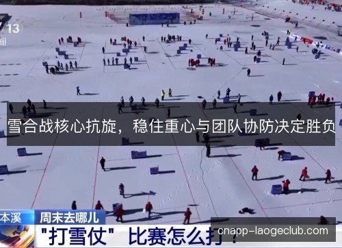 雪合战核心抗旋，稳住重心与团队协防决定胜负