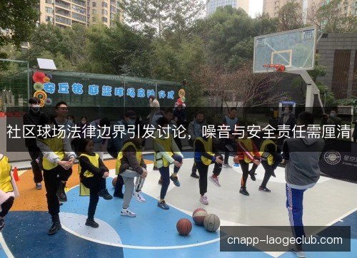 社区球场法律边界引发讨论，噪音与安全责任需厘清